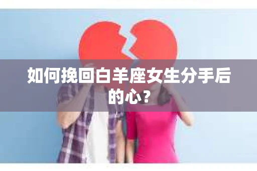 如何挽回白羊座女生分手后的心？
