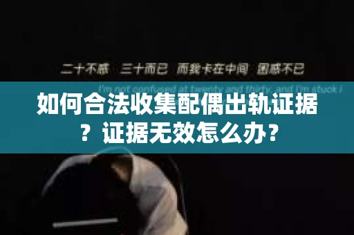 如何合法收集配偶出轨证据？证据无效怎么办？