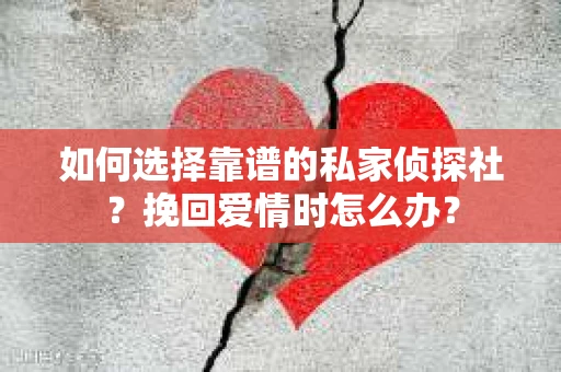 如何选择靠谱的私家侦探社？挽回爱情时怎么办？