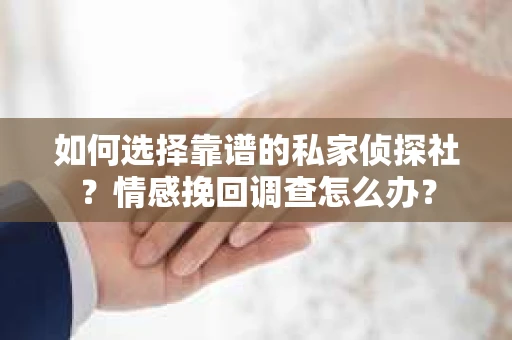 如何选择靠谱的私家侦探社？情感挽回调查怎么办？