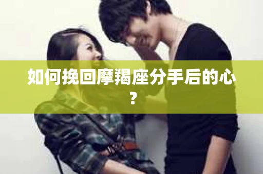 如何挽回摩羯座分手后的心？