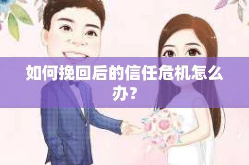 如何挽回后的信任危机怎么办？