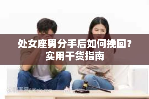 处女座男分手后如何挽回？实用干货指南