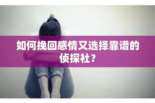 如何挽回感情又选择靠谱的侦探社？