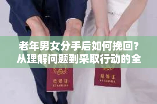 老年男女分手后如何挽回？从理解问题到采取行动的全面指南