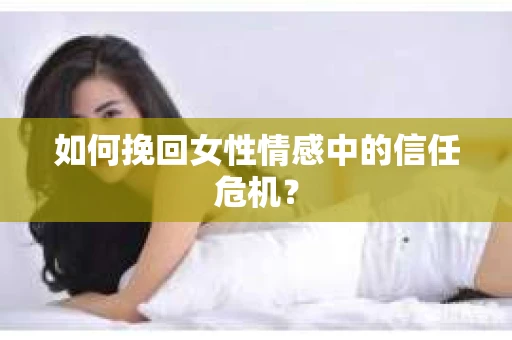 如何挽回女性情感中的信任危机？