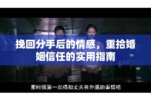 挽回分手后的情感，重拾婚姻信任的实用指南
