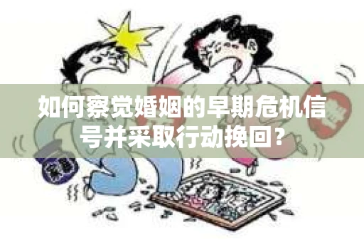如何察觉婚姻的早期危机信号并采取行动挽回？