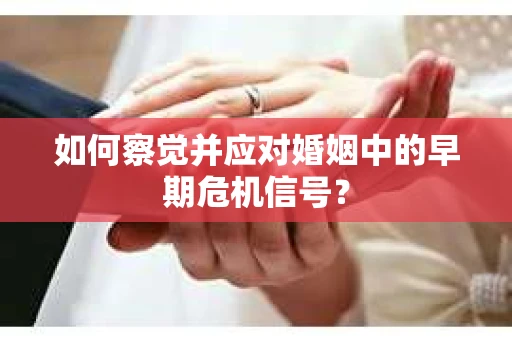 如何察觉并应对婚姻中的早期危机信号？