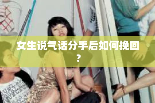 女生说气话分手后如何挽回？