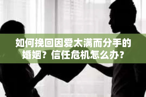 如何挽回因爱太满而分手的婚姻？信任危机怎么办？