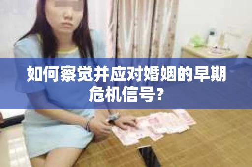 如何察觉并应对婚姻的早期危机信号? 如何察觉并应对婚姻的早期危机信号?