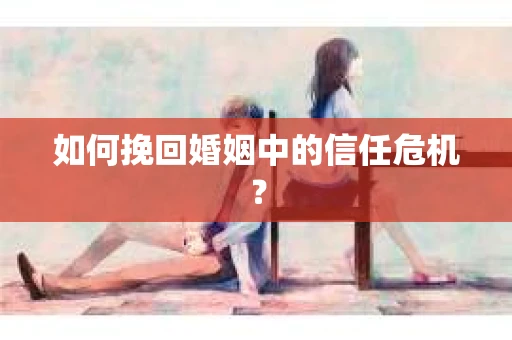 如何挽回婚姻中的信任危机？