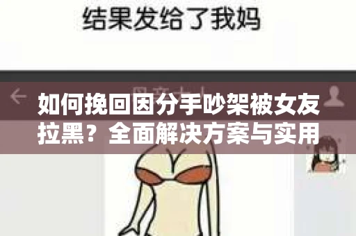 如何挽回因分手吵架被女友拉黑？全面解决方案与实用建议
