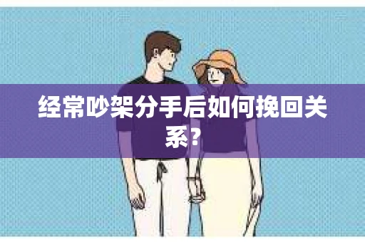 经常吵架分手后如何挽回关系？