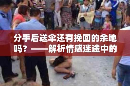 分手后送伞还有挽回的余地吗？——解析情感迷途中的决策