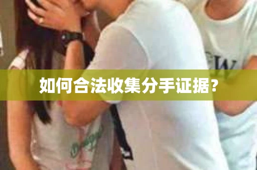 如何合法收集分手证据？