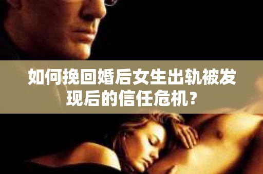 如何挽回婚后女生出轨被发现后的信任危机？