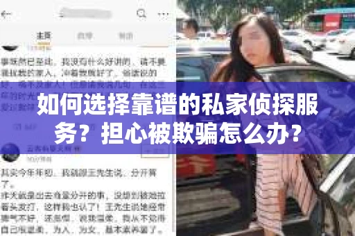 如何选择靠谱的私家侦探服务？担心被欺骗怎么办？
