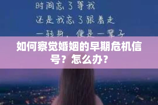 如何察觉婚姻的早期危机信号？怎么办？