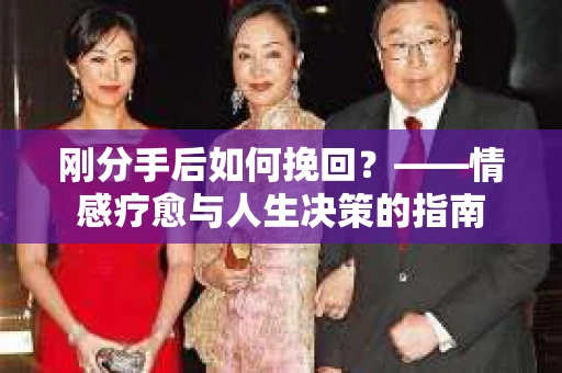 刚分手后如何挽回？——情感疗愈与人生决策的指南