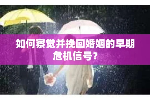 如何察觉并挽回婚姻的早期危机信号？