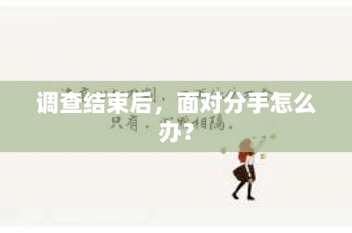 调查结束后，面对分手怎么办？