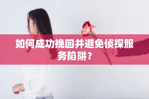 如何成功挽回并避免侦探服务陷阱？