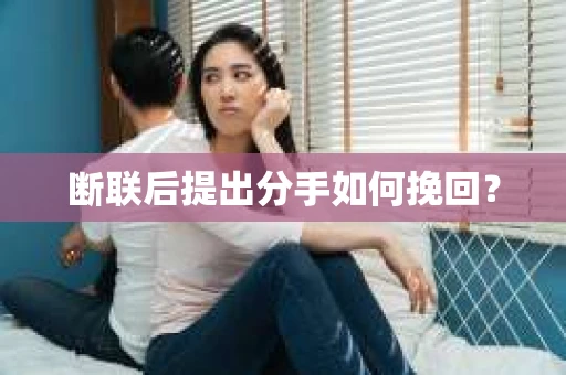 断联后提出分手如何挽回？