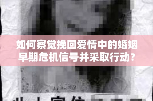 如何察觉挽回爱情中的婚姻早期危机信号并采取行动？
