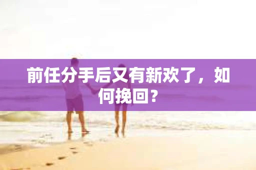前任分手后又有新欢了，如何挽回？