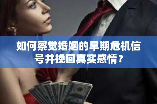 如何察觉婚姻的早期危机信号并挽回真实感情？