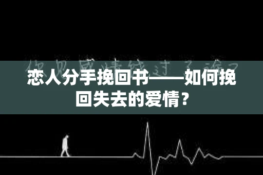 恋人分手挽回书——如何挽回失去的爱情？