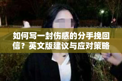 如何写一封伤感的分手挽回信？英文版建议与应对策略