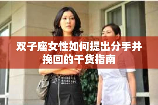 双子座女性如何提出分手并挽回的干货指南