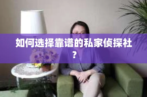 如何选择靠谱的私家侦探社？