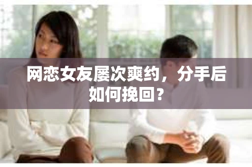 网恋女友屡次爽约,分手后如何挽回? 网恋女友屡次爽约,分手后如何挽回?