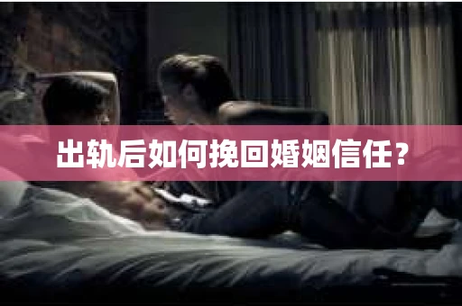 出轨后如何挽回婚姻信任？