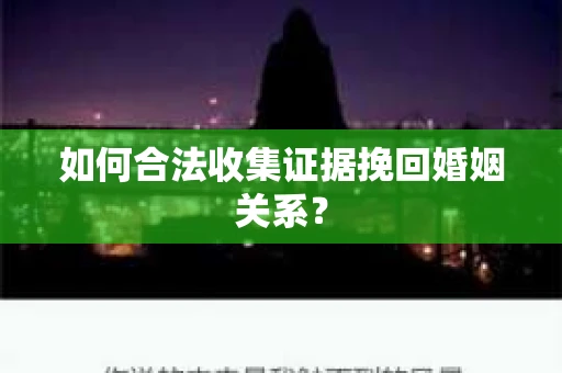 如何合法收集证据挽回婚姻关系？