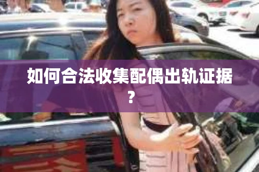 如何合法收集配偶出轨证据? 如何合法收集配偶出轨证据?