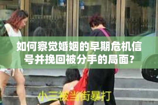 如何察觉婚姻的早期危机信号并挽回被分手的局面？
