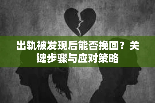 出轨被发现后能否挽回？关键步骤与应对策略