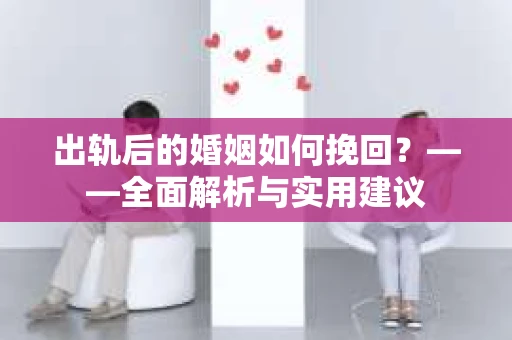 出轨后的婚姻如何挽回？——全面解析与实用建议