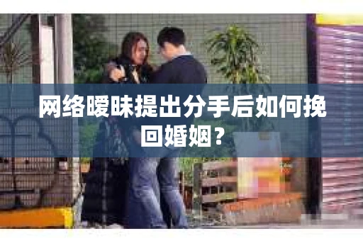 网络暧昧提出分手后如何挽回婚姻？