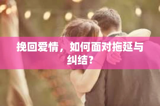 挽回爱情，如何面对拖延与纠结？