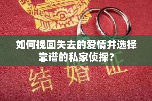 如何挽回失去的爱情并选择靠谱的私家侦探？