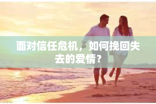 面对信任危机，如何挽回失去的爱情？