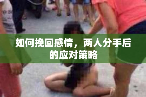 如何挽回感情，两人分手后的应对策略