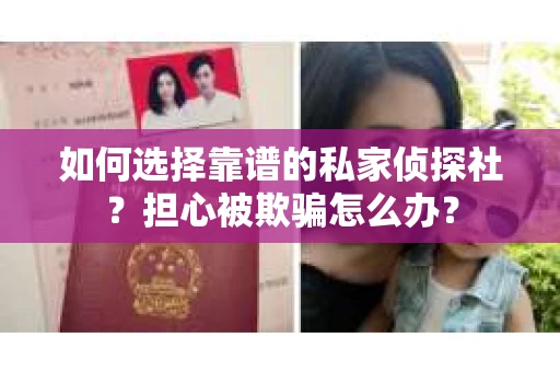 如何选择靠谱的私家侦探社？担心被欺骗怎么办？
