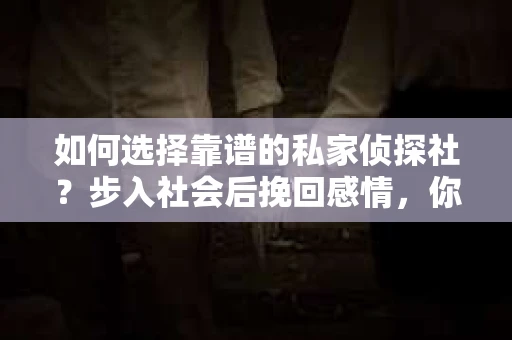 如何选择靠谱的私家侦探社？步入社会后挽回感情，你准备好了吗？
